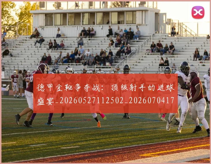 德甲金靴争夺战：顶级射手的进球盛宴_20260527112502_20260704173811