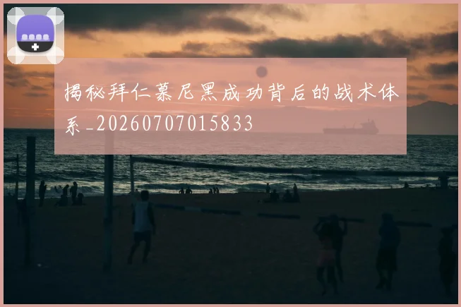 揭秘拜仁慕尼黑成功背后的战术体系_20260707015833