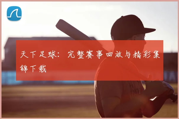 天下足球:完整赛事回放与精彩集锦下载