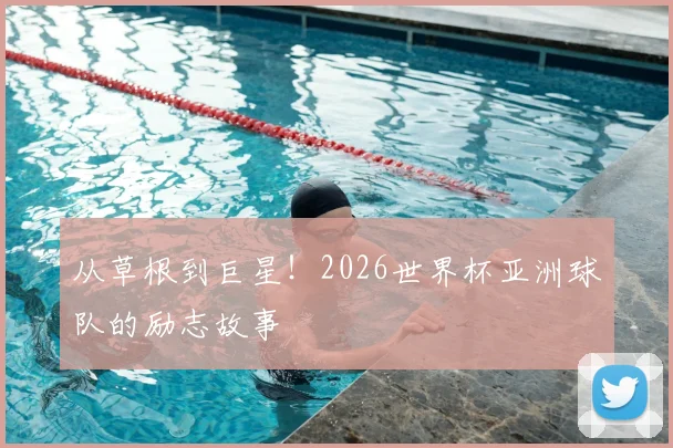 从草根到巨星!2026世界杯亚洲球队的励志故事