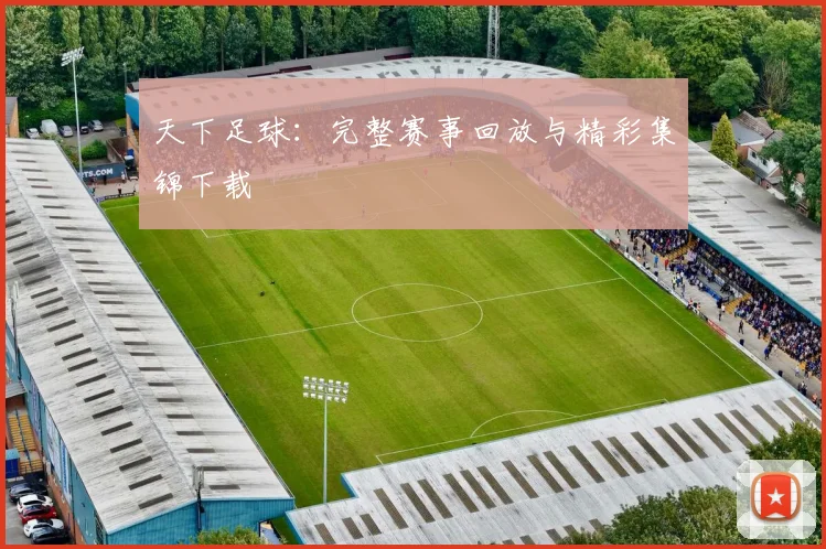 天下足球：完整赛事回放与精彩集锦下载