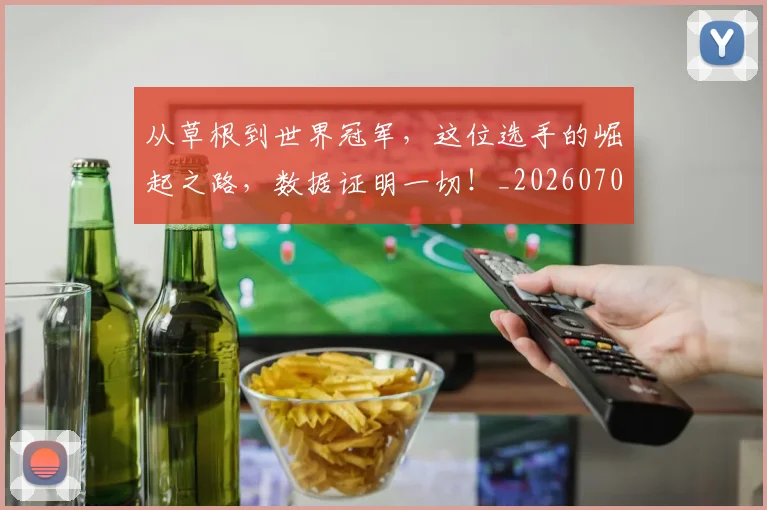 从草根到世界冠军,这位选手的崛起之路,数据证明一切!_20260707011644